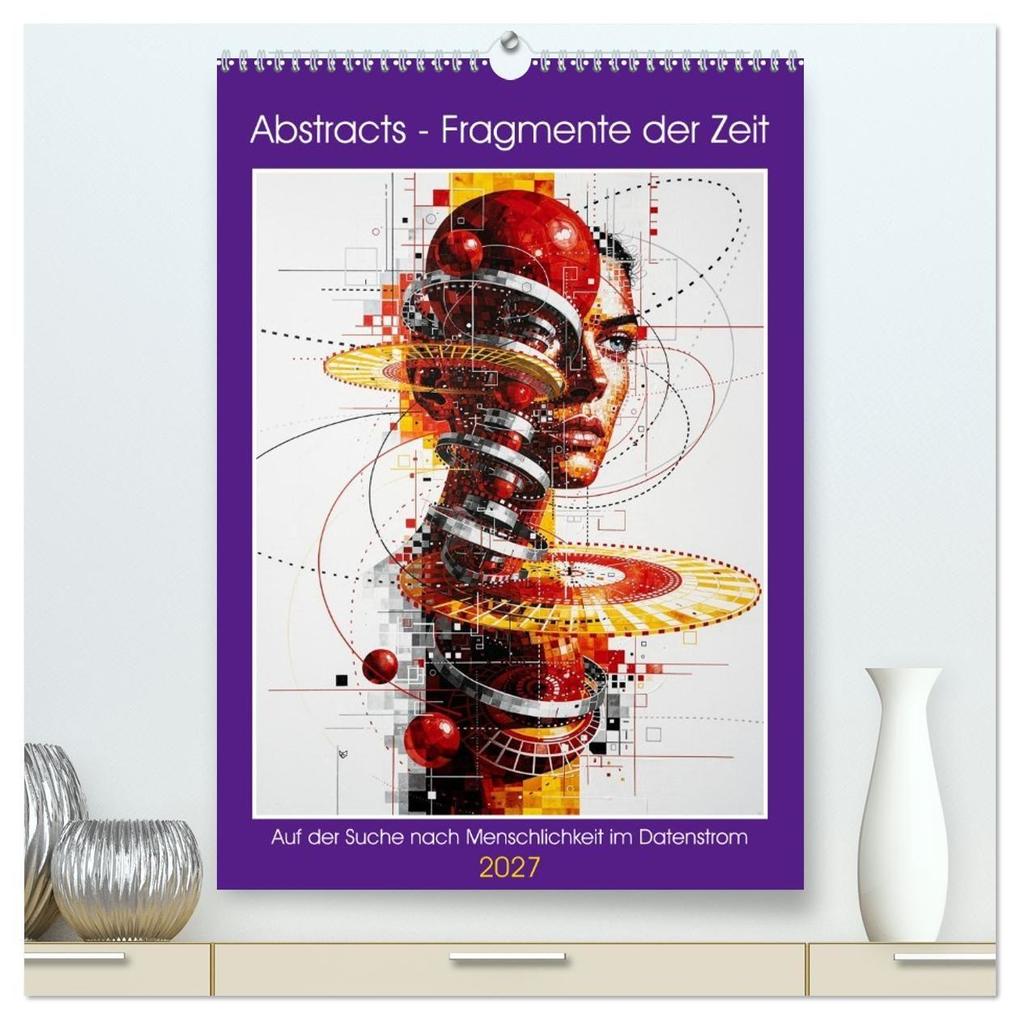 Abstracts - Fragmente der Zeit - Auf der Suche nach Menschlichkeit im Datenstrom (hochwertiger Premium Wandkalender 2027 DIN A2 hoch) Kunstdruck in Hochglanz
