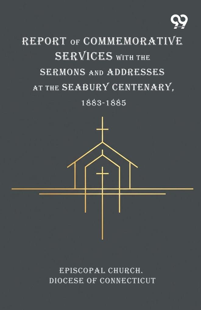 Report Of Commemorative Services With The Sermons And Addresses At The Seabury Centenary 1883-1885