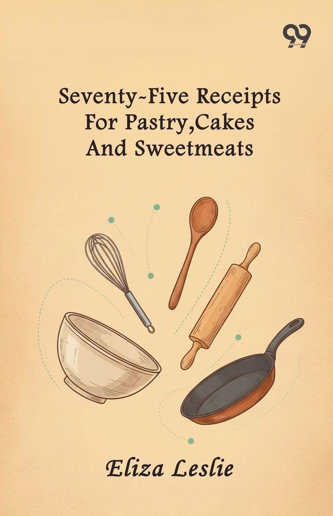 Seventy-Five Receipts For Pastry Cakes And Sweetmeats
