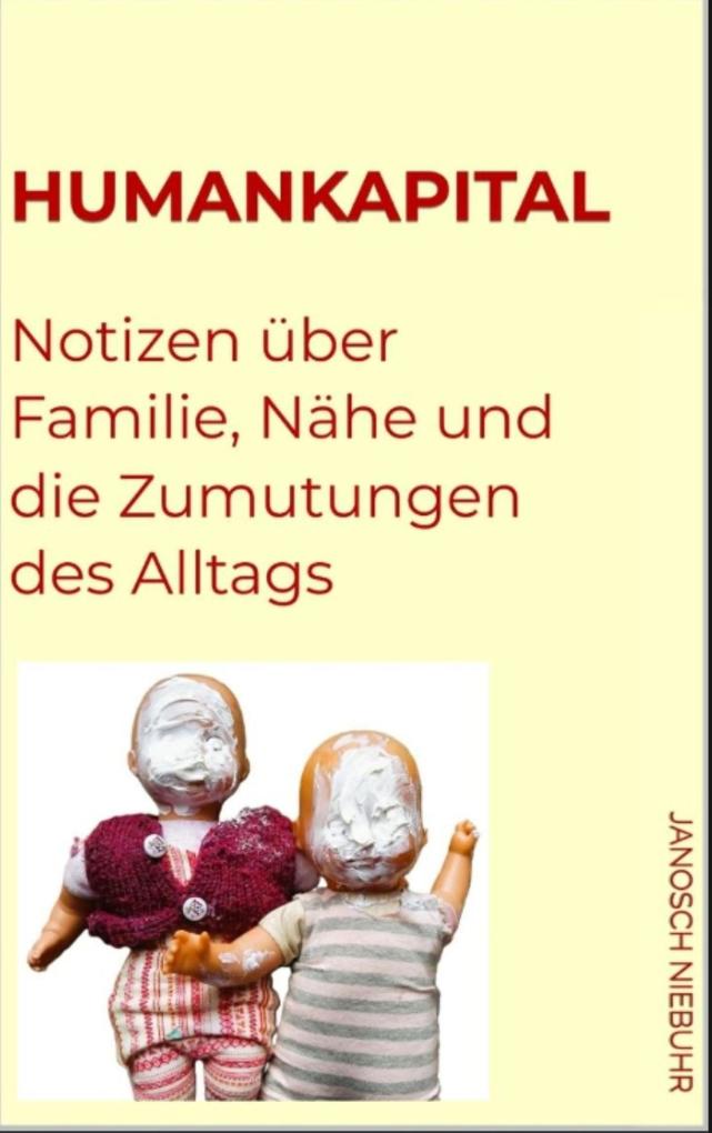 Humankapital. Notizen über Familie Nähe und die Zumutungen des Alltags