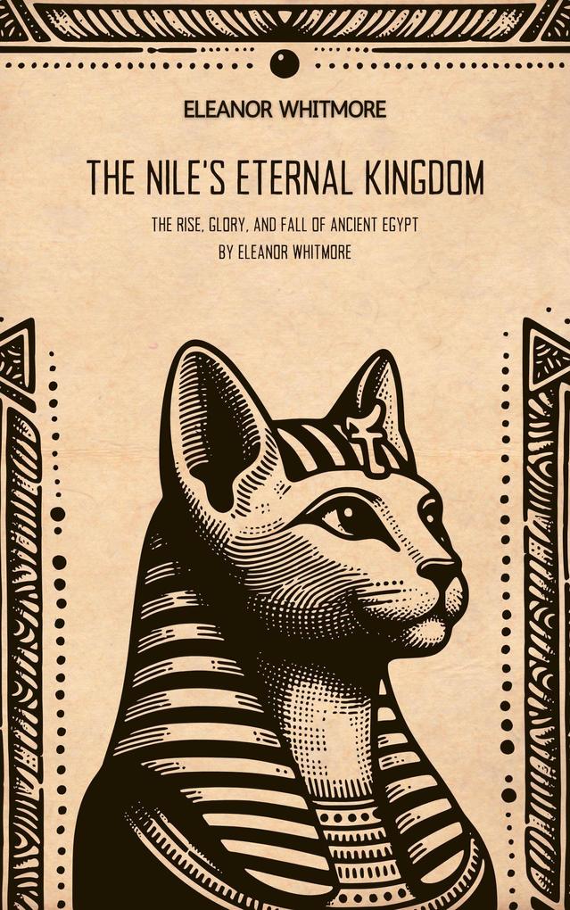 The Nile's Eternal Kingdom: The Rise Glory and Fall of Ancient Egypt