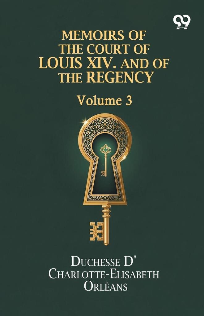 Memoirs Of The Court Of Louis XIV. And Of The Regency