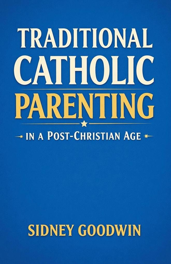 Traditional Catholic Parenting in a PostChristian Age