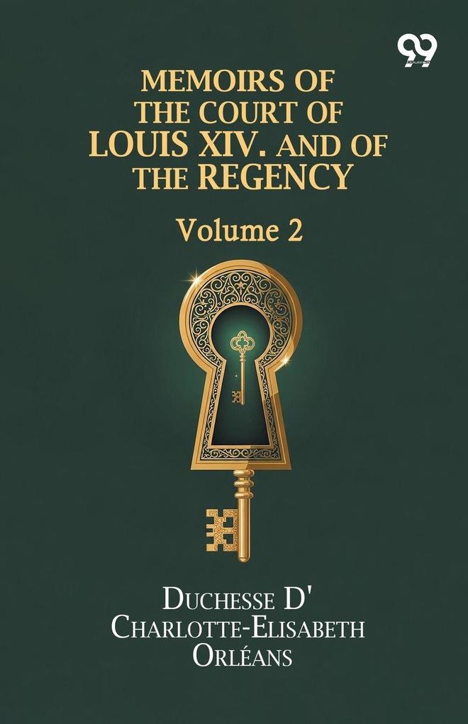 Memoirs Of The Court Of Louis XIV. And Of The Regency