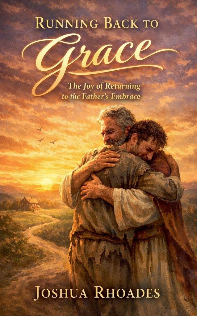 Running Back to Grace - The Joy of Returning to the Father's Embrace