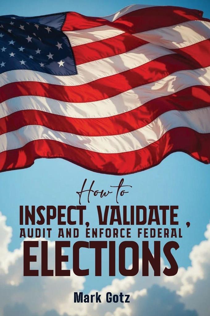 HOW TO INSPECT VALIDATE AUDIT AND ENFORCE FEDERAL ELECTIONS
