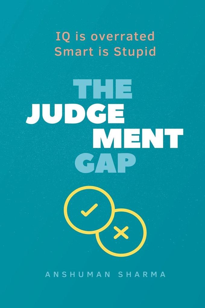 The judgement Gap- IQ is overrated & Smart is Stupid