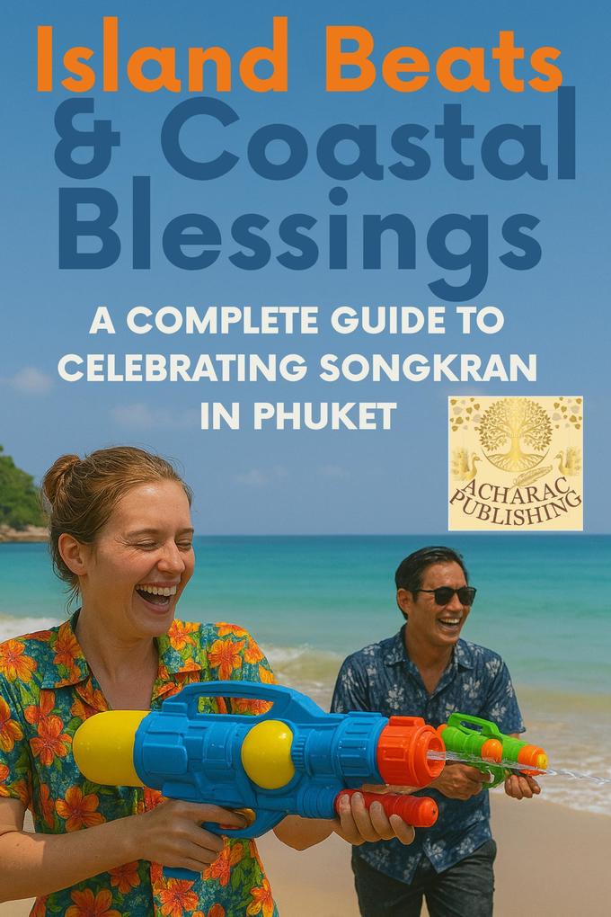 'Island Beats & Coastal Blessings'*The Ultimate Guide to Experiencing Songkran in Phuket - Culture Beaches Food & Festival Secrets* (Splash & Spirit #2)