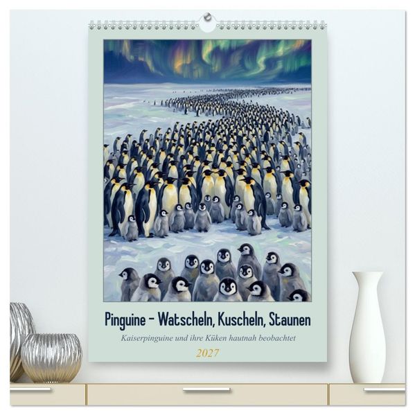 Pinguine - Watscheln Kuscheln Staunen (hochwertiger Premium Wandkalender 2027 DIN A2 hoch) Kunstdruck in Hochglanz