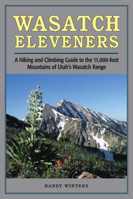 Wasatch Eleveners: A Hiking and Climbing Guide to the 11000 Foot Mountains of Utah's Wasatch Range - Randy Winters