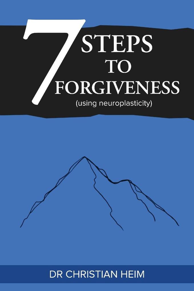 The 7 Steps to Forgiveness (using neuroplasticity)