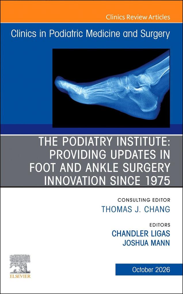 The Podiatry Institute: Providing Updates in Foot and Ankle Surgery Innovation since 1975 An issue of Clinics in Podiatric Medicine and Surgery