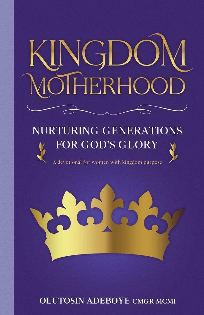 Kingdom Motherhood Nurturing Generations For God's Glory
