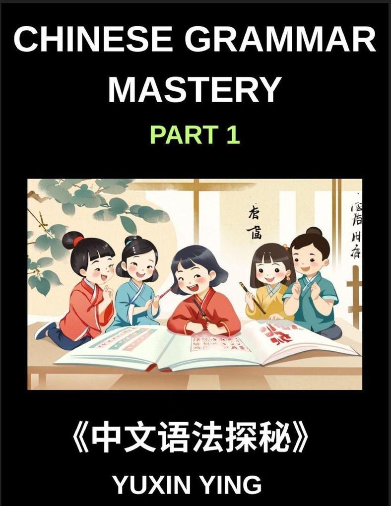 Chinese Grammar Mastery Course (Part 1)- Comprehensive Guide to Learning Mandarin Chinese Language Culture and Practical Usage for Beginners to Advanced Level HSK Students and Learners