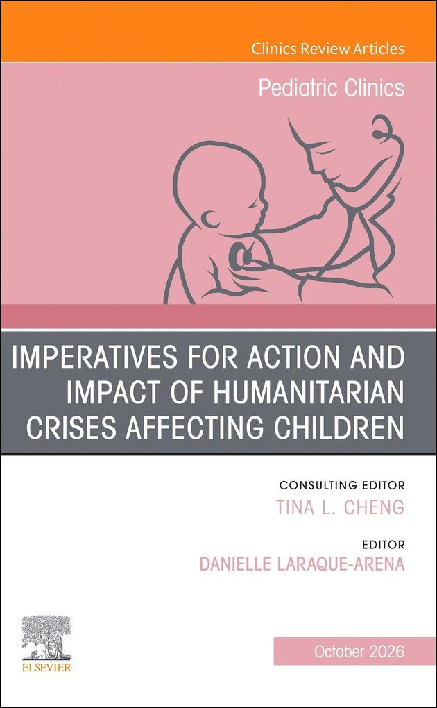 Imperatives for Action and Impact of Humanitarian Crises Affecting Children An Issue of Pediatric Clinics of North America
