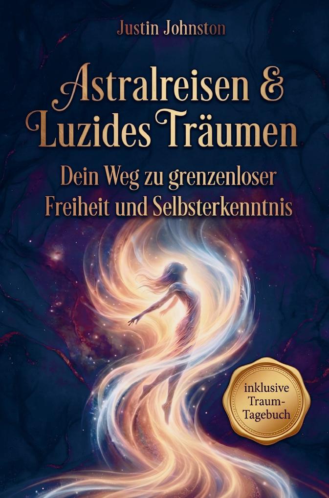 Astralreisen & Luzides Träumen: Von den Grundlagen bis zur Meisterschaft - Dein Weg zu grenzenloser Freiheit und Selbsterkenntnis