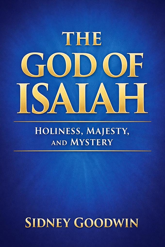 The God of Isaiah: Holiness Majesty and Mystery