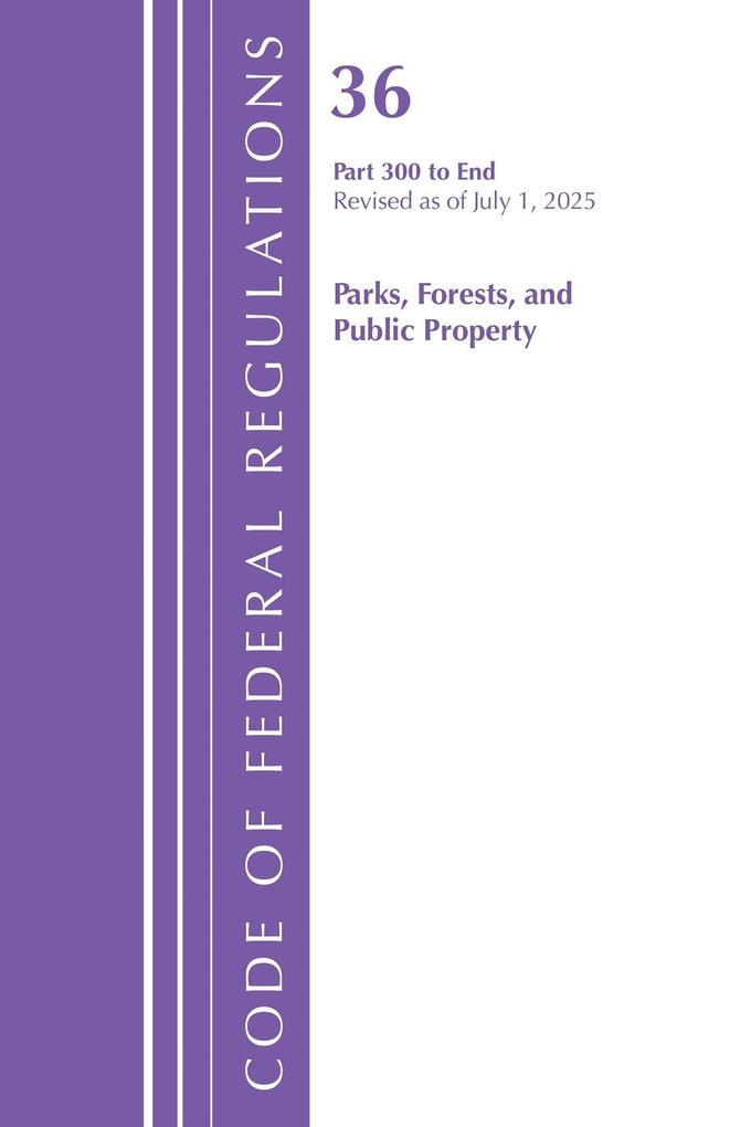 Code of Federal Regulations Title 36 Parks Forests and Public Property Part 300-End Revised as of July 1 2025