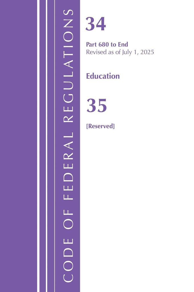 Code of Federal Regulations Title 34 Education 680-End & Title 35 [Reserved] July 1 2025
