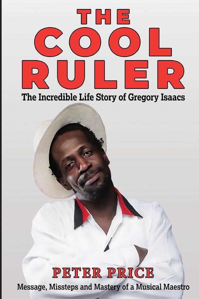 The Cool Ruler-The Incredible Life Story of Gregory Isaacs(Message Missteps and Mastery of a Musical Maestro)