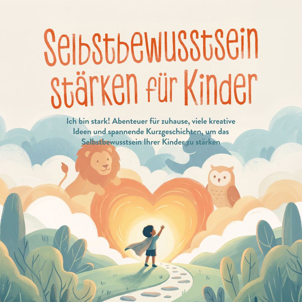 Selbstbewusstsein stärken für Kinder: Ich bin stark! Abenteuer für zuhause viele kreative Ideen und spannende Kurzgeschichten um das Selbstbewusstsein Ihrer Kinder zu stärken