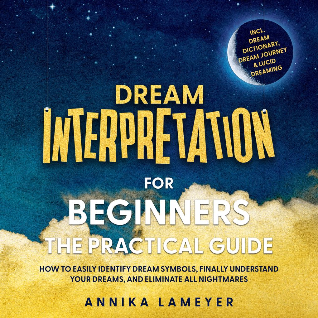 Dream Interpretation for Beginners The Practical Guide: How to Easily Identify Dream Symbols Finally Understand Your Dreams and Eliminate All Nightmares | incl. Dream Dictionary Dream Journey & Lucid Dreaming
