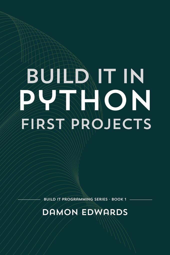 Build It in Python: First Projects (Build It Programming #1)