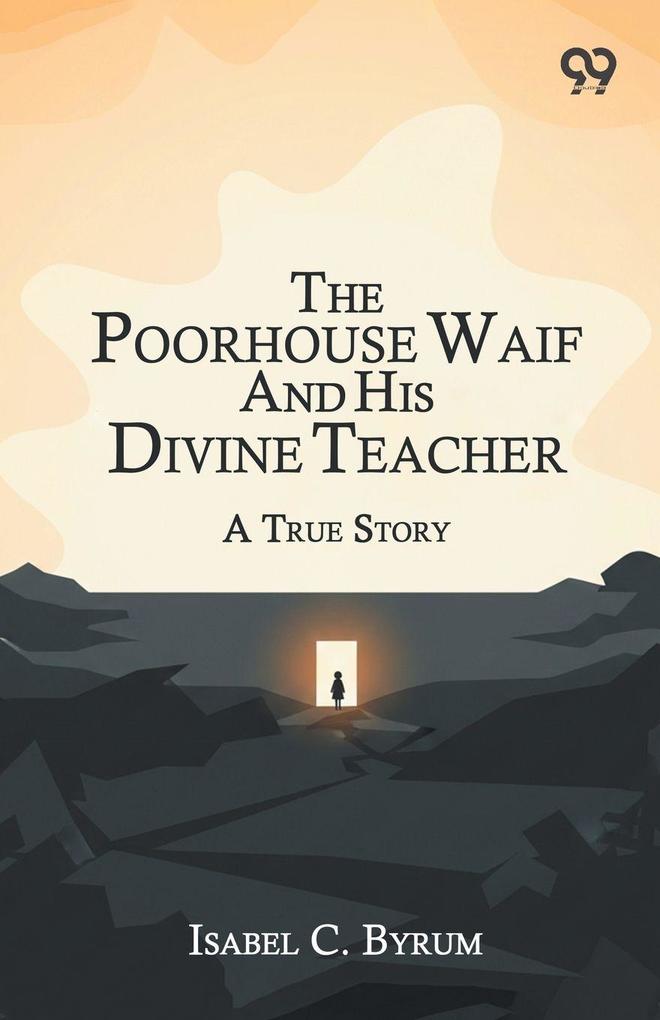 The Poorhouse Waif And His Divine Teacher A True Story
