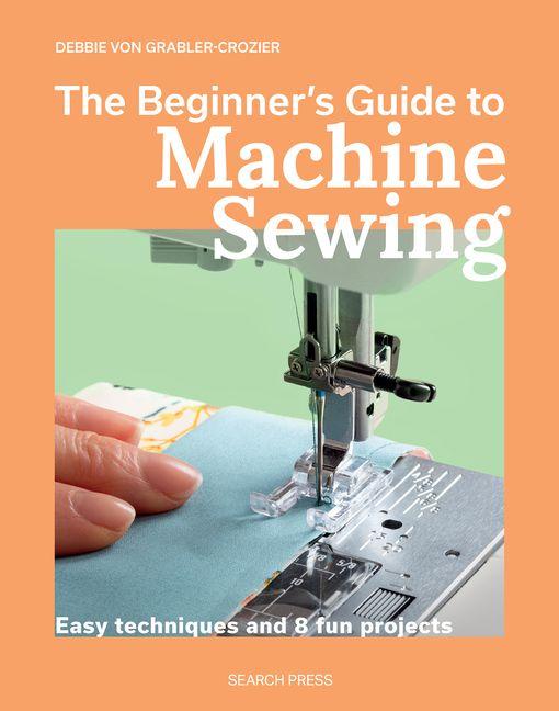 The Beginner's Guide to Machine Sewing