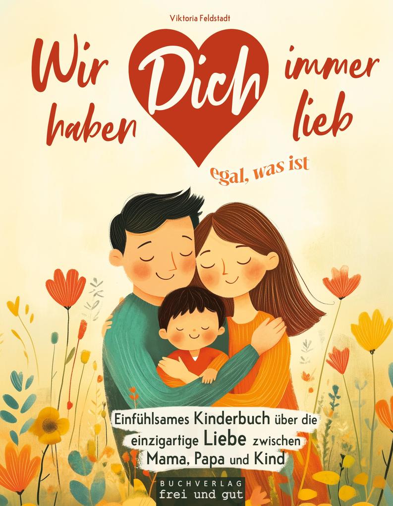 Wir haben Dich immer lieb egal was ist: einfühlsames Kinderbuch über die einzigartige Liebe zwischen Mama Papa und Kind