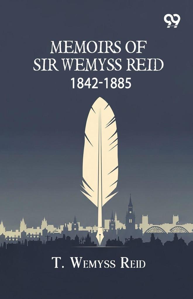 Memoirs Of Sir Wemyss Reid 1842-1885