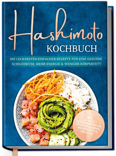 Hashimoto Kochbuch: Die leckersten einfachen Rezepte für eine gesunde Schilddrüse mehr Energie & weniger Körperfett - inkl. 30-Tage-Ernährungsplan Saisonkalender Brotrezepten Dips uvm.