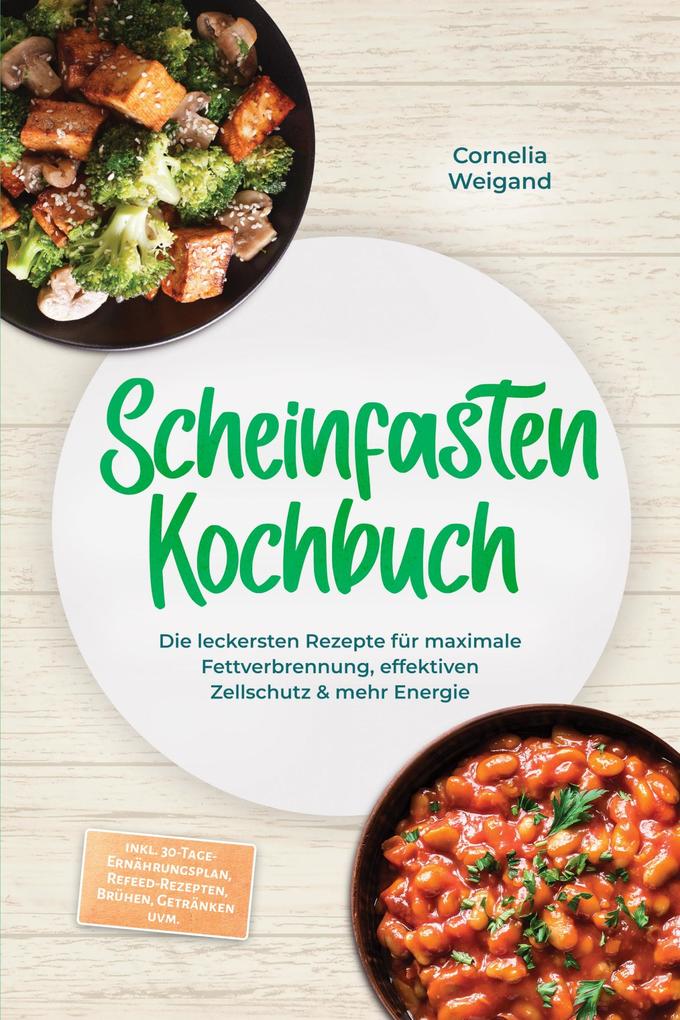 Scheinfasten Kochbuch: Die leckersten Rezepte für maximale Fettverbrennung effektiven Zellschutz & mehr Energie - inkl. 30-Tage-Ernährungsplan Refeed-Rezepten Brühen Getränken uvm.
