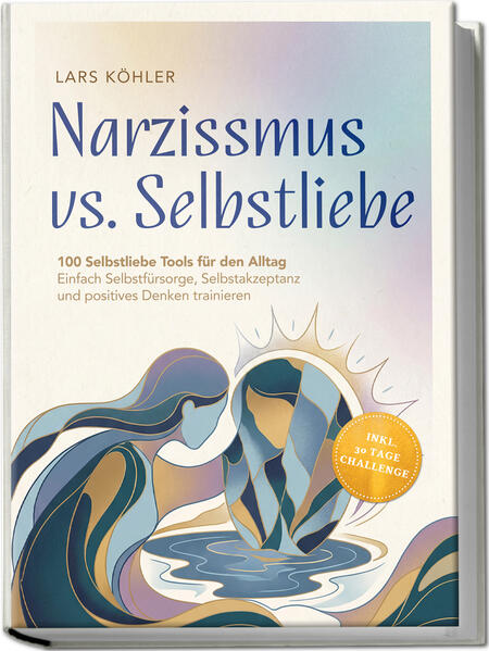Narzissmus vs. Selbstliebe: 100 Selbstliebe Tools für den Alltag | Einfach Selbstfürsorge Selbstakzeptanz und positives Denken trainieren - inkl. 30 Tage Challenge
