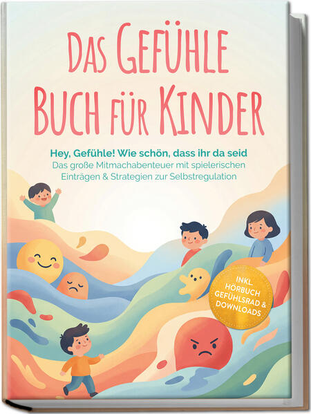 Das Gefühle Buch für Kinder: Hey Gefühle! Wie schön dass ihr da seid - Das große Mitmachabenteuer mit spielerischen Einträgen & Strategien zur Selbstregulation - inkl. Hörbuch Gefühlsrad & Downloads