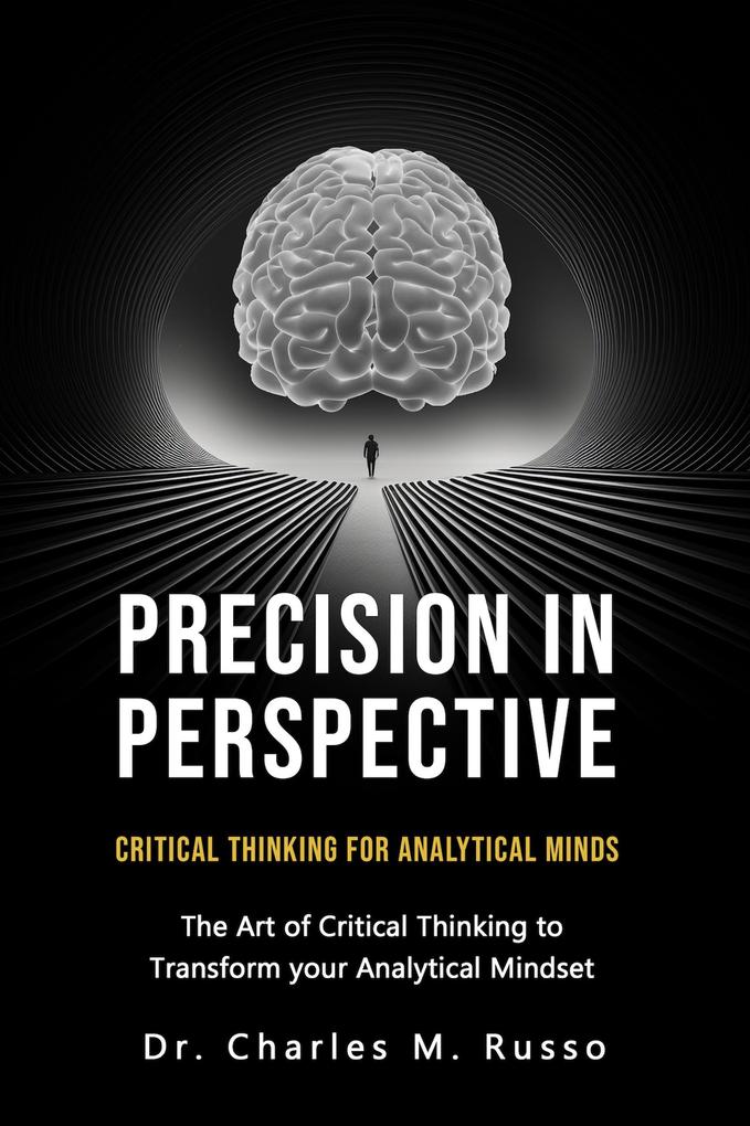 Precision in Perspective: Critical Thinking for Analytical Minds: The Art of Critical Thinking to Transform Your Analytical Mindset