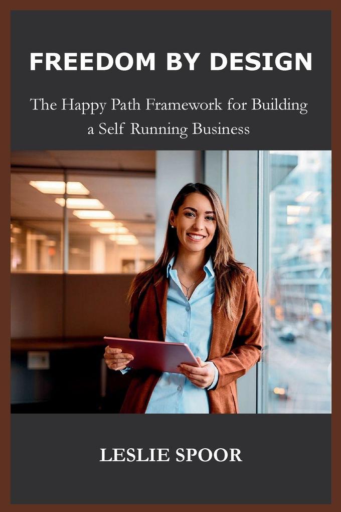 FREEDOM BY DESIGN The Happy Path Framework for Building a Self Running Business