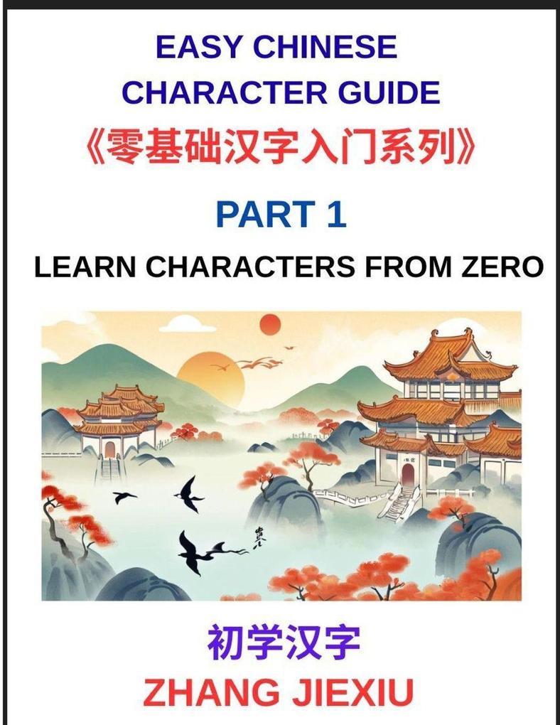 Easy Chinese Character Guide (Part 1)- Learn Characters from Zero The Complete Absolute Beginner's Guide to Learn Reading and Understanding Mandarin Characters in Real Life