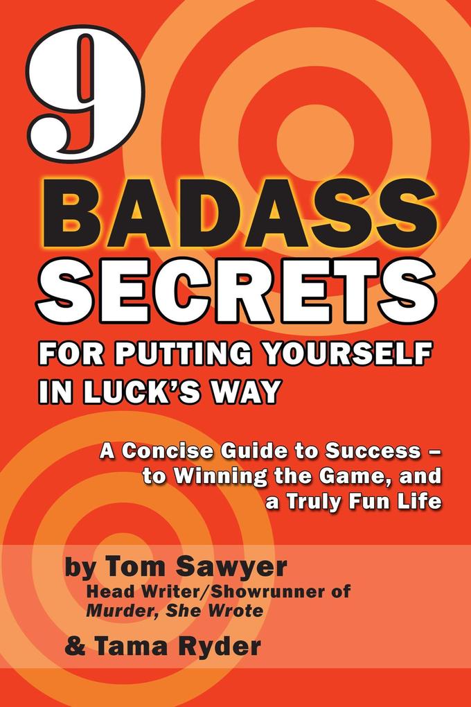 9 Badass Secrets for Putting Yourself in Luck's Way: A Concise Guide to Success - to Winning the Game and a Truly Fun Life