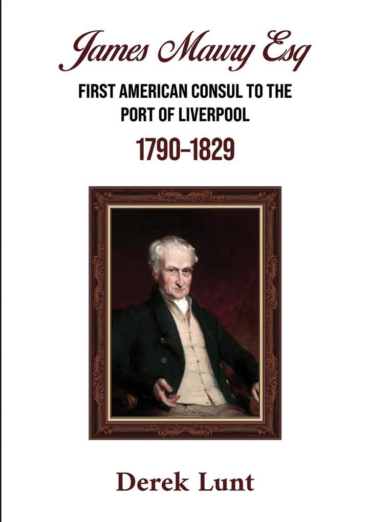 James Maury Esq First American Consul to the Port of Liverpool 1790-1829