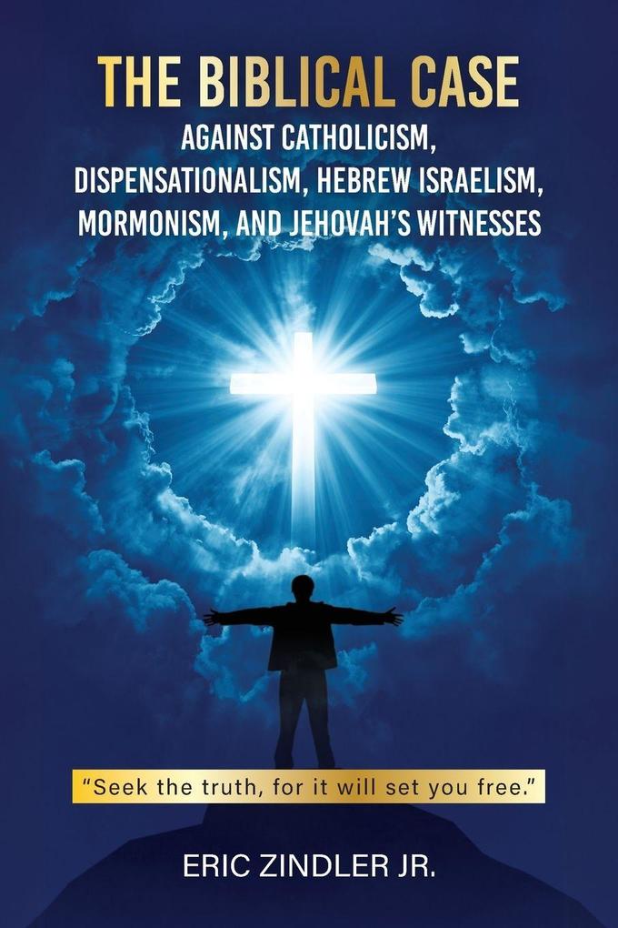 The Biblical Case against Catholicism Dispensationalism Hebrew Israelism Mormonism and Jehovah's Witnesses