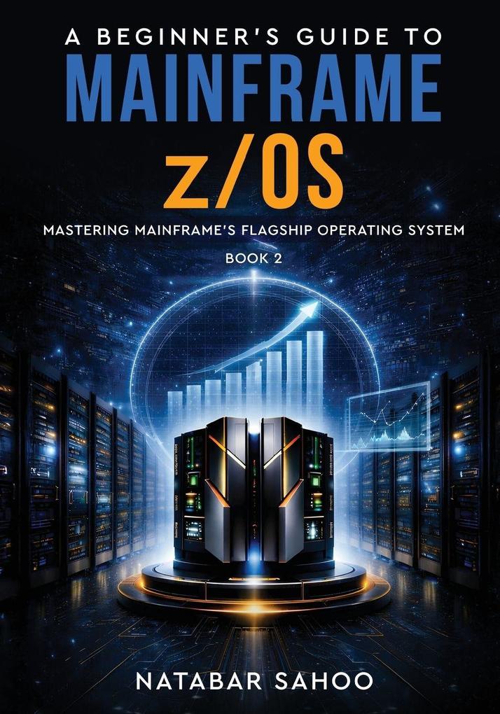 A Beginner's Guide to Mainframe z/OS - Mastering Mainframe's Flagship Operating System - Book 2