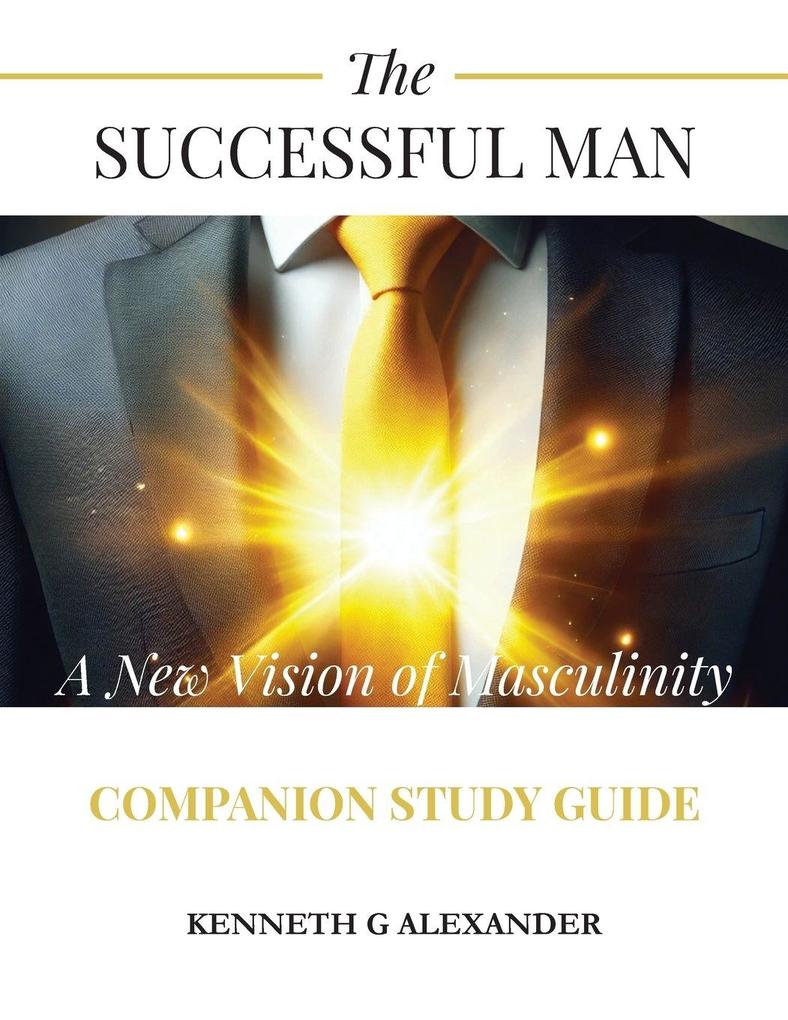The Successful Man A New Vision of Masculinity Companion Study Guide