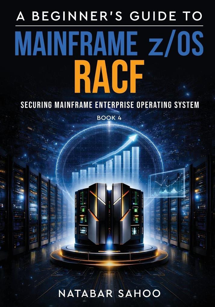 A Beginner's Guide to Mainframe z/OS RACF - Securing Mainframe Enterprise Operating System - Book 4