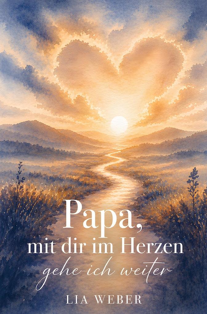 Papa mit dir im Herzen gehe ich weiter - Ein Begleiter zum Erinnern Trauern und behutsam Weitergehen