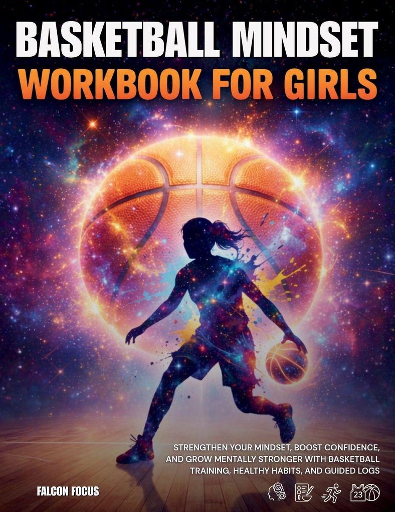 Basketball Mindset Workbook for Girls - Build Confidence Mental Toughness and a Strong Mind with Fun Basketball Workouts Nutrition Tips and Training Logs