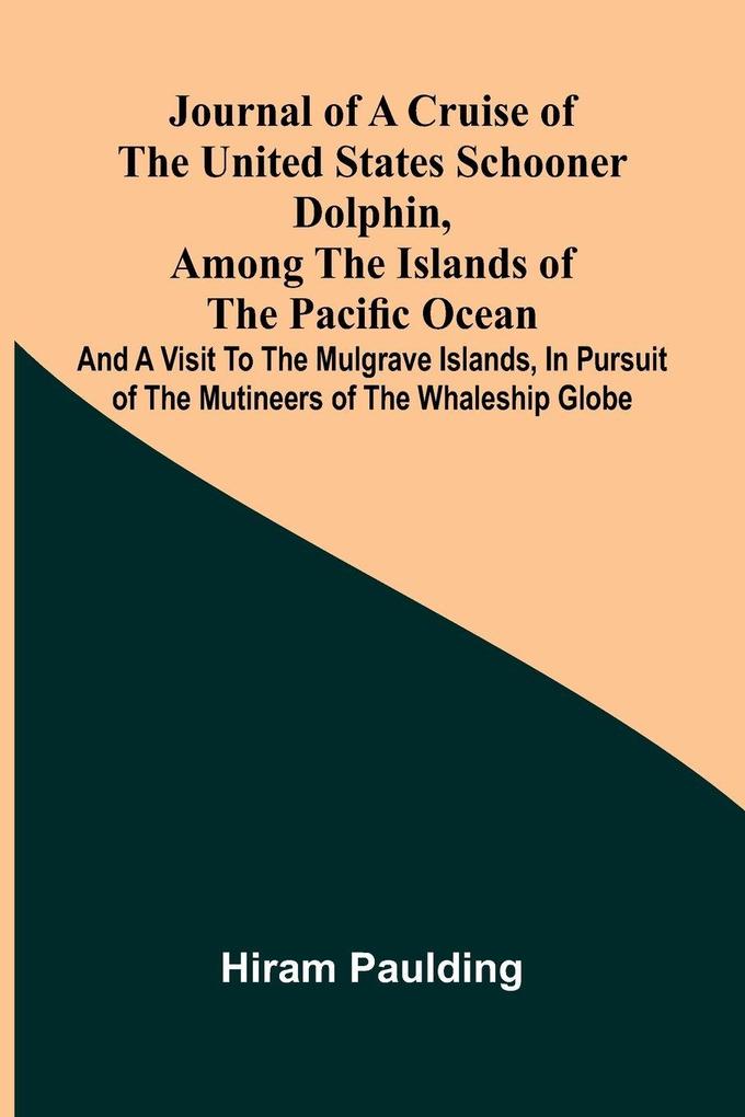 Journal of a cruise of the United States schooner Dolphin among the islands of the Pacific Ocean; and a visit to the Mulgrave Islands in pursuit of the mutineers of the whaleship Globe
