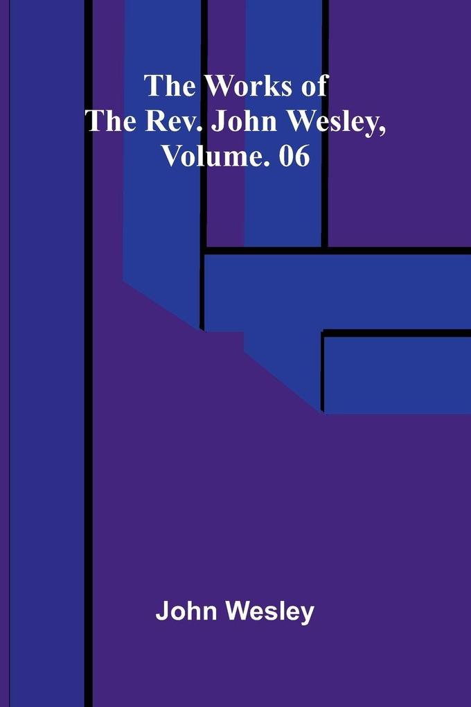 The works of the Rev. John Wesley Vol. 06