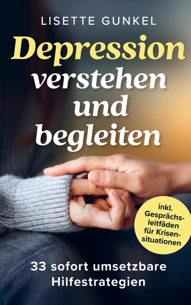 Depressionen verstehen und begleiten: 33 sofort umsetzbare Hilfestrategien