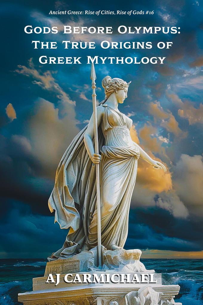 Gods Before Olympus: The True Origins of Greek Mythology